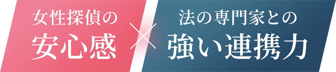 女性探偵の安心感 x 弁護士との強い連携力