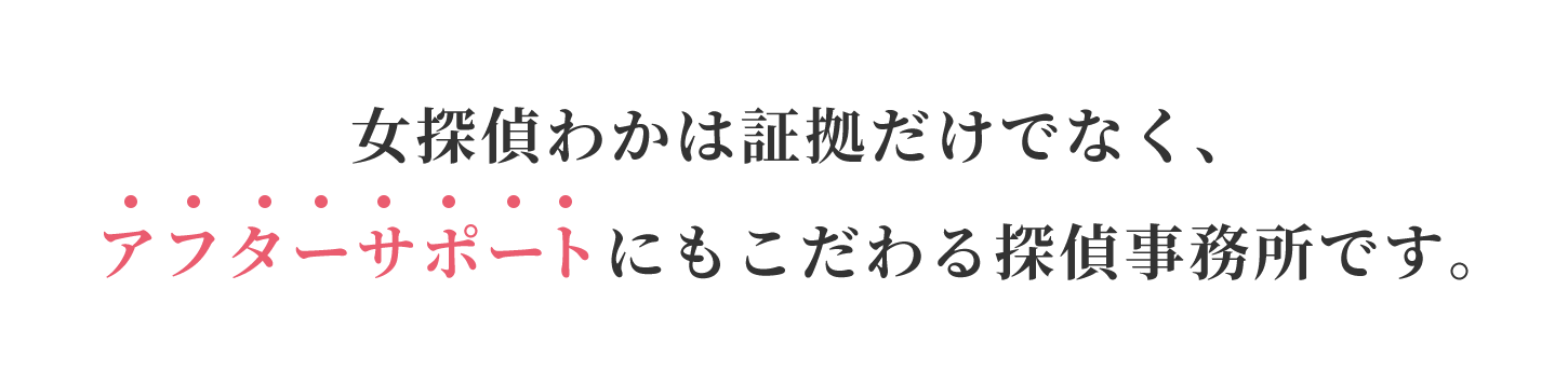 女探偵わかは証拠だけでなく、アフターサポートにもこだわる探偵事務所です。